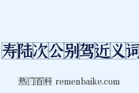 寿陆次公别驾近义词是什么意思的图片